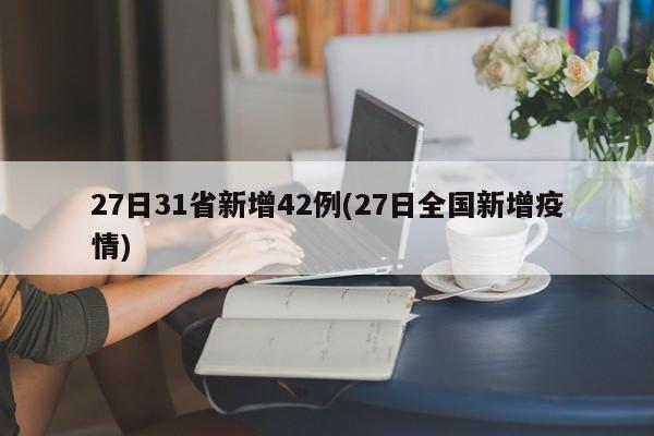 27日31省新增42例(27日全国新增疫情)