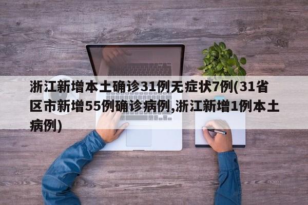 浙江新增本土确诊31例无症状7例(31省区市新增55例确诊病例,浙江新增1例本土病例) 浙江新增本土确诊31例无症状7例(31省区市新增55例确诊病例,浙江新增1例本土病例)
