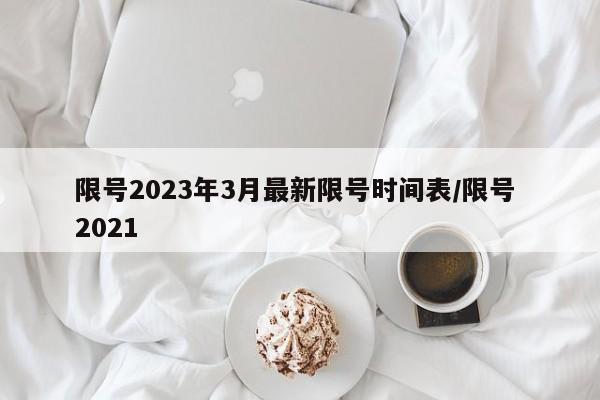 限号2023年3月最新限号时间表/限号 2021