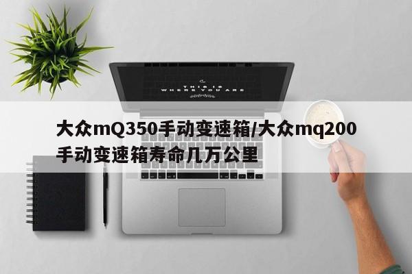 大众mQ350手动变速箱/大众mq200手动变速箱寿命几万公里
