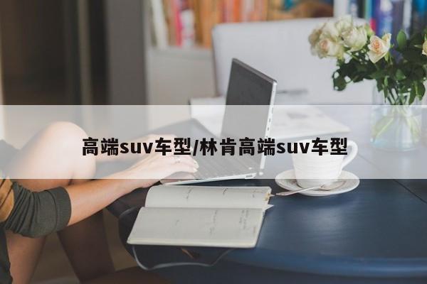高端suv车型/林肯高端suv车型