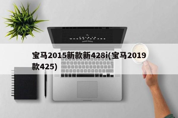 宝马2015新款新428i(宝马2019款425)