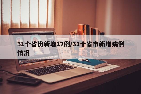 31个省份新增17例/31个省市新增病例情况