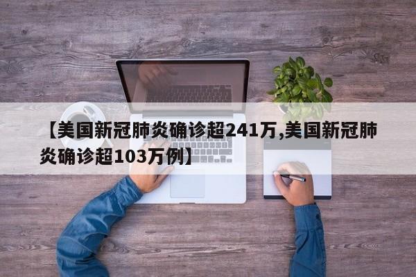 【美国新冠肺炎确诊超241万,美国新冠肺炎确诊超103万例】