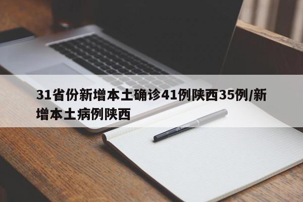 31省份新增本土确诊41例陕西35例/新增本土病例陕西 31省份新增本土确诊41例陕西35例/新增本土病例陕西