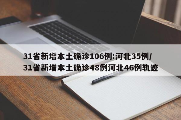 31省新增本土确诊106例:河北35例/31省新增本土确诊48例河北46例轨迹