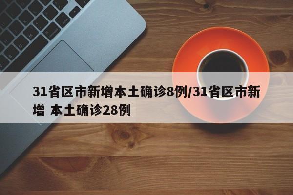 31省区市新增本土确诊8例/31省区市新增 本土确诊28例