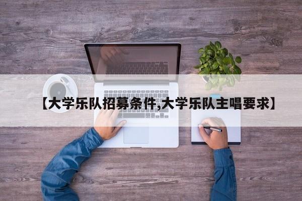 【大学乐队招募条件,大学乐队主唱要求】