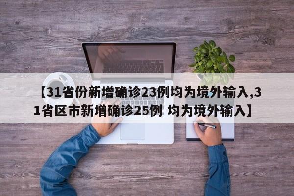 【31省份新增确诊23例均为境外输入,31省区市新增确诊25例 均为境外输入】 【31省份新增确诊23例均为境外输入,31省区市新增确诊25例 均为境外输入】