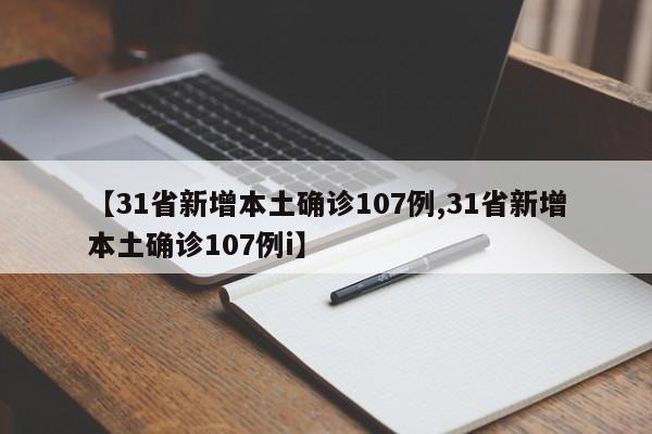 【31省新增本土确诊107例,31省新增本土确诊107例i】