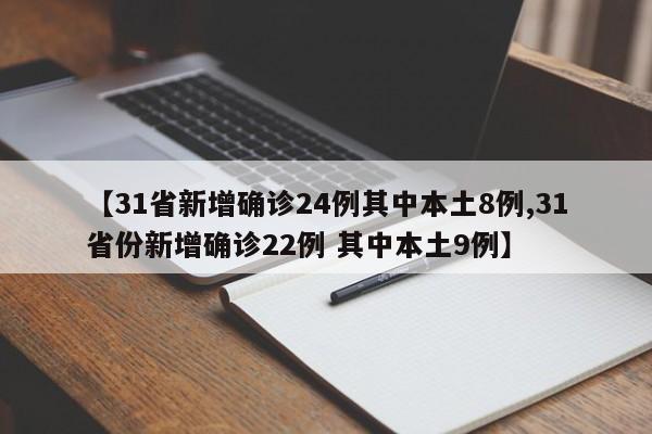 【31省新增确诊24例其中本土8例,31省份新增确诊22例 其中本土9例】