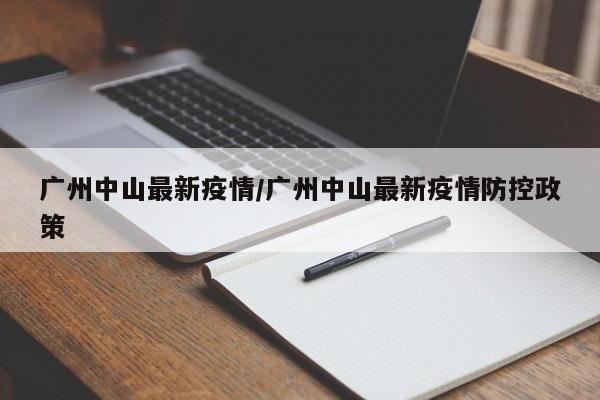 广州中山最新疫情/广州中山最新疫情防控政策