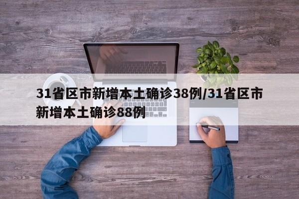 31省区市新增本土确诊38例/31省区市新增本土确诊88例