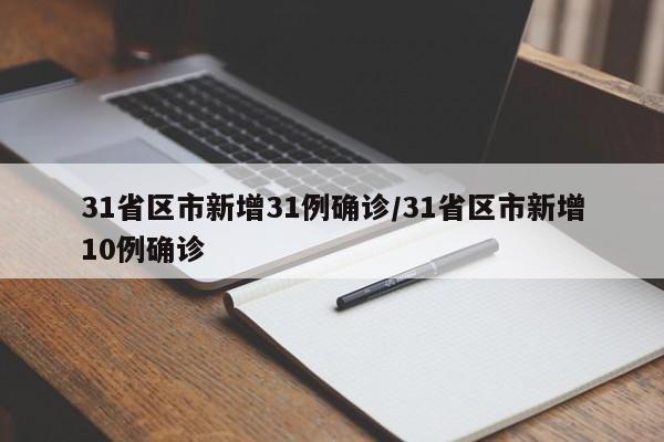 31省区市新增31例确诊/31省区市新增10例确诊