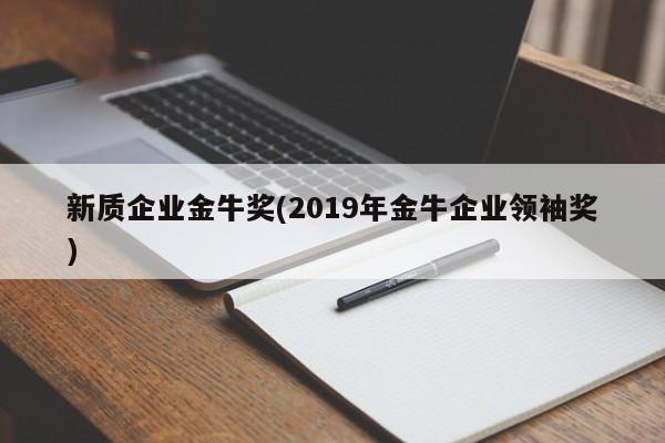 新质企业金牛奖(2019年金牛企业领袖奖)