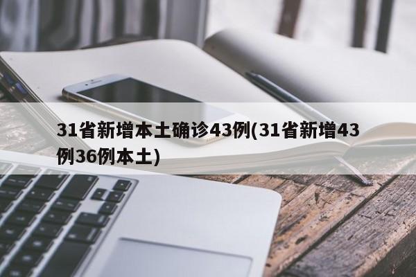 31省新增本土确诊43例(31省新增43例36例本土)
