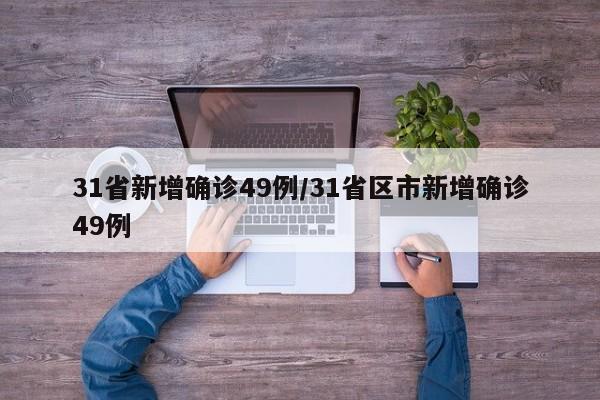 31省新增确诊49例/31省区市新增确诊49例