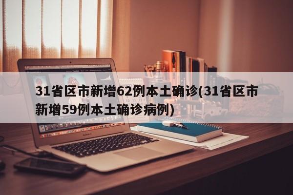 31省区市新增62例本土确诊(31省区市新增59例本土确诊病例)