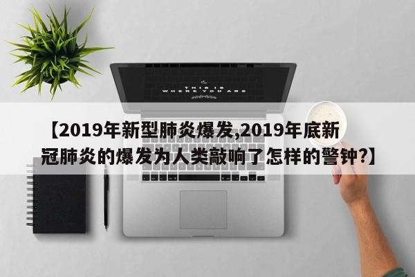 【2019年新型肺炎爆发,2019年底新冠肺炎的爆发为人类敲响了怎样的警钟?】