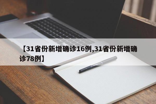 【31省份新增确诊16例,31省份新增确诊78例】