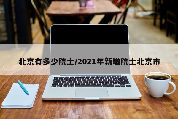 北京有多少院士/2021年新增院士北京市