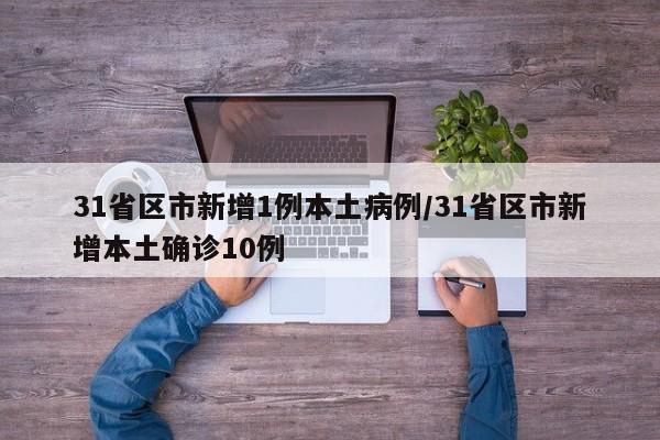 31省区市新增1例本土病例/31省区市新增本土确诊10例