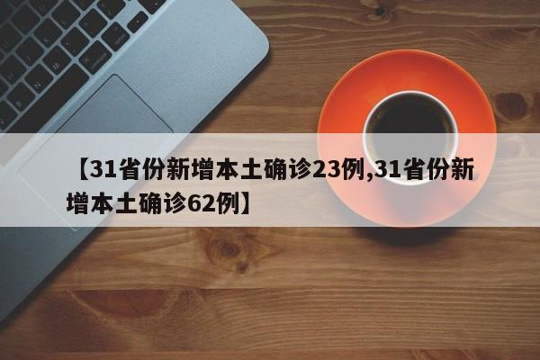 【31省份新增本土确诊23例,31省份新增本土确诊62例】