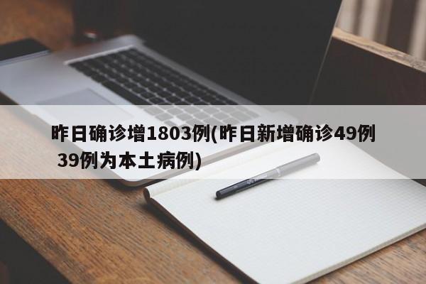 昨日确诊增1803例(昨日新增确诊49例 39例为本土病例)