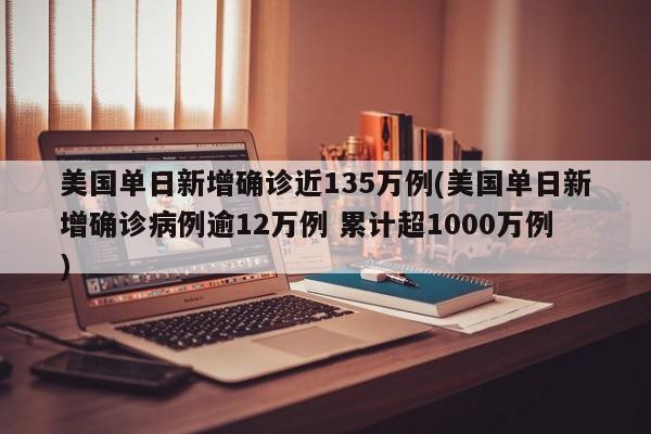 美国单日新增确诊近135万例(美国单日新增确诊病例逾12万例 累计超1000万例)