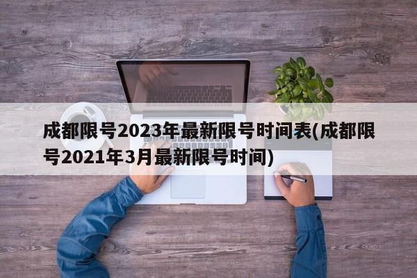 成都限号2023年最新限号时间表(成都限号2021年3月最新限号时间)