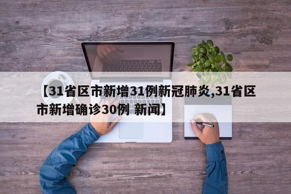 【31省区市新增31例新冠肺炎,31省区市新增确诊30例 新闻】