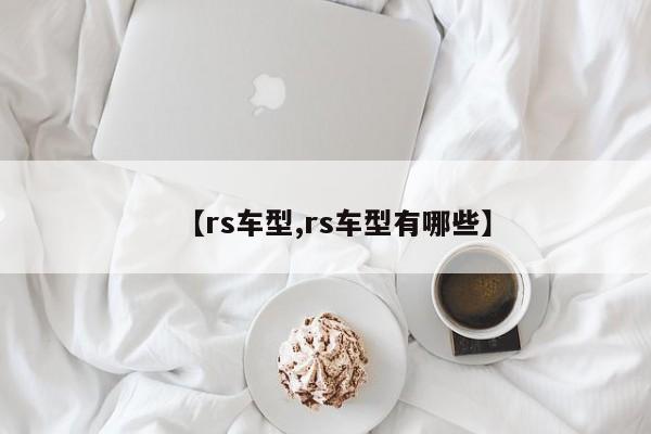 【rs车型,rs车型有哪些】