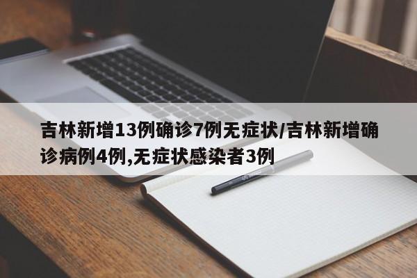 吉林新增13例确诊7例无症状/吉林新增确诊病例4例,无症状感染者3例