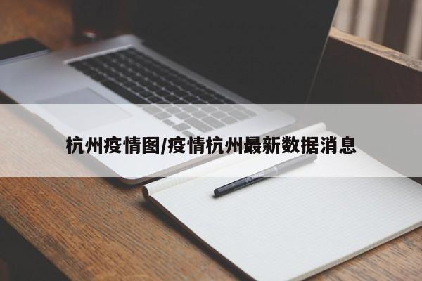 杭州疫情图/疫情杭州最新数据消息