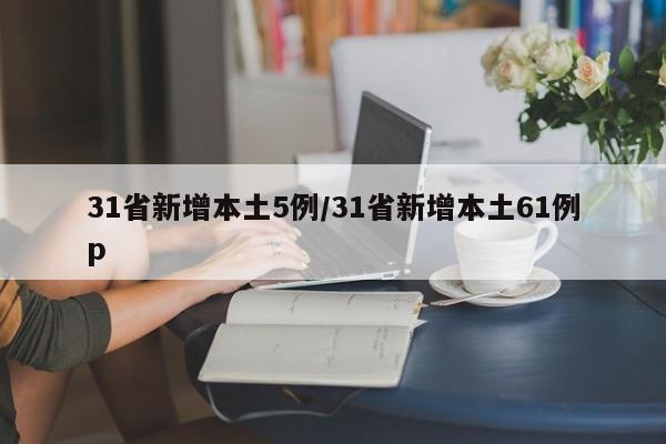 31省新增本土5例/31省新增本土61例p