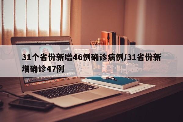 31个省份新增46例确诊病例/31省份新增确诊47例