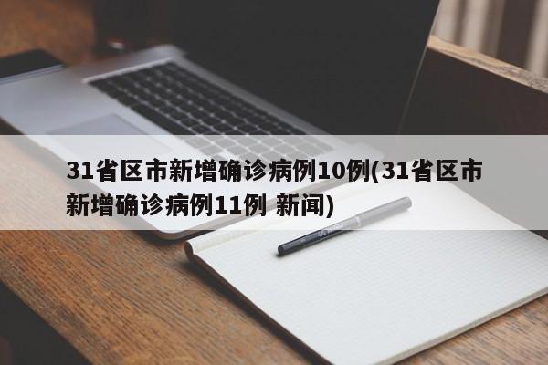 31省区市新增确诊病例10例(31省区市新增确诊病例11例 新闻)