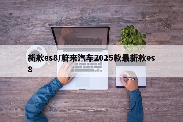 新款es8/蔚来汽车2025款最新款es8