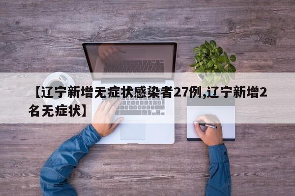 【辽宁新增无症状感染者27例,辽宁新增2名无症状】