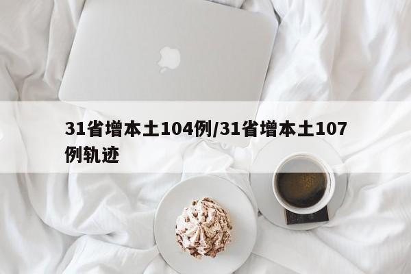 31省增本土104例/31省增本土107例轨迹
