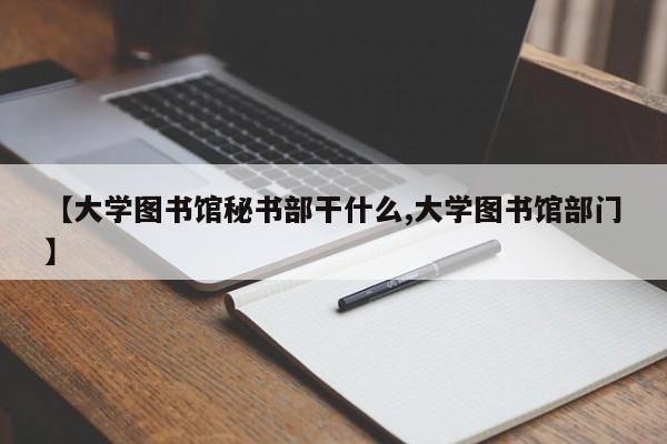 【大学图书馆秘书部干什么,大学图书馆部门】