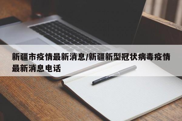 新疆市疫情最新消息/新疆新型冠状病毒疫情最新消息电话