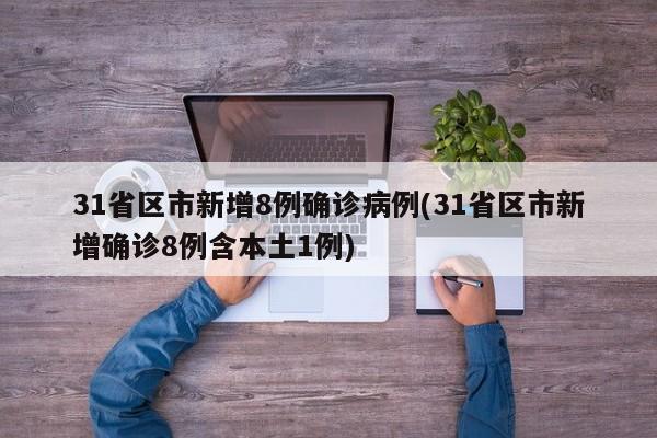 31省区市新增8例确诊病例(31省区市新增确诊8例含本土1例)