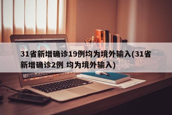 31省新增确诊19例均为境外输入(31省新增确诊2例 均为境外输入)