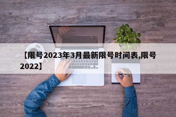 【限号2023年3月最新限号时间表,限号2022】