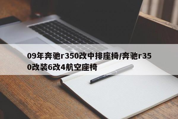 09年奔驰r350改中排座椅/奔驰r350改装6改4航空座椅