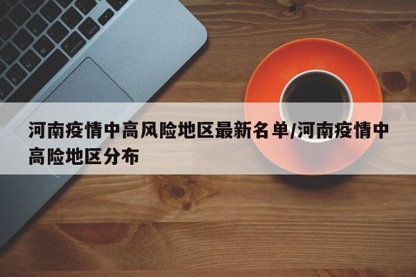 河南疫情中高风险地区最新名单/河南疫情中高险地区分布