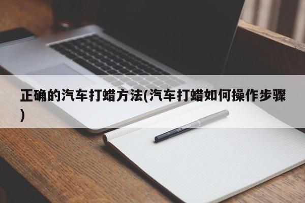 正确的汽车打蜡方法(汽车打蜡如何操作步骤)
