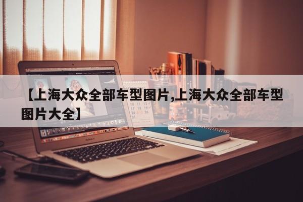【上海大众全部车型图片,上海大众全部车型图片大全】