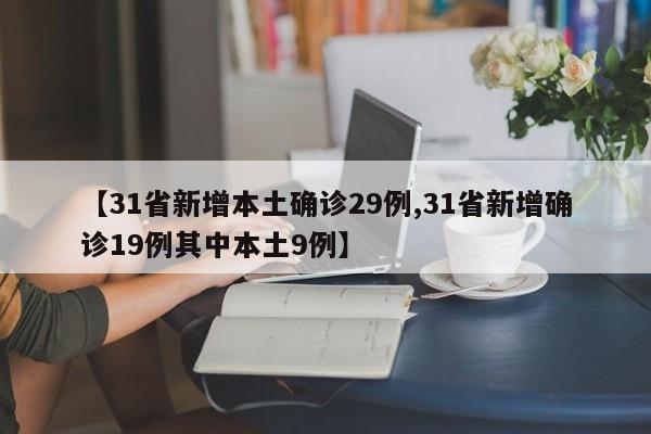 【31省新增本土确诊29例,31省新增确诊19例其中本土9例】